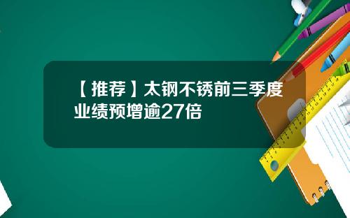 【推荐】太钢不锈前三季度业绩预增逾27倍