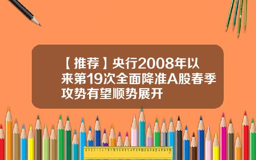 【推荐】央行2008年以来第19次全面降准A股春季攻势有望顺势展开