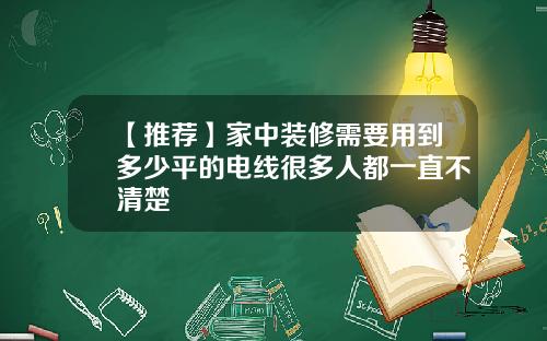 【推荐】家中装修需要用到多少平的电线很多人都一直不清楚