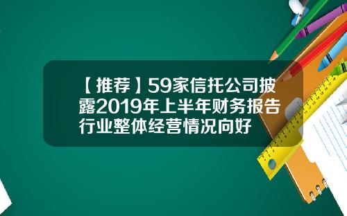 【推荐】59家信托公司披露2019年上半年财务报告行业整体经营情况向好