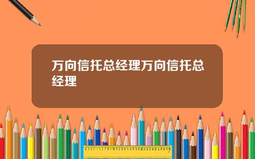 万向信托总经理万向信托总经理