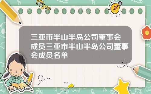 三亚市半山半岛公司董事会成员三亚市半山半岛公司董事会成员名单