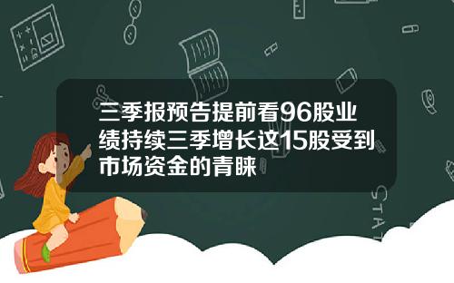 三季报预告提前看96股业绩持续三季增长这15股受到市场资金的青睐