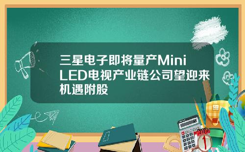 三星电子即将量产MiniLED电视产业链公司望迎来机遇附股