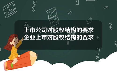 上市公司对股权结构的要求企业上市对股权结构的要求