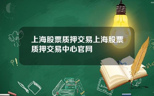 上海股票质押交易上海股票质押交易中心官网