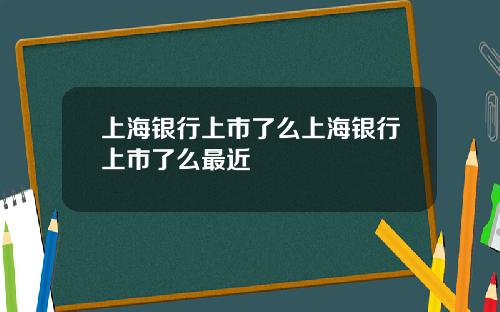 上海银行上市了么上海银行上市了么最近