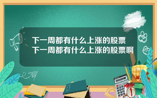 下一周都有什么上涨的股票下一周都有什么上涨的股票啊