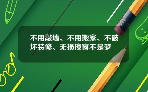 不用敲墙、不用搬家、不破坏装修、无损换窗不是梦