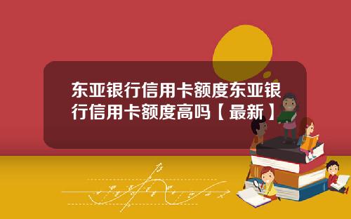 东亚银行信用卡额度东亚银行信用卡额度高吗【最新】