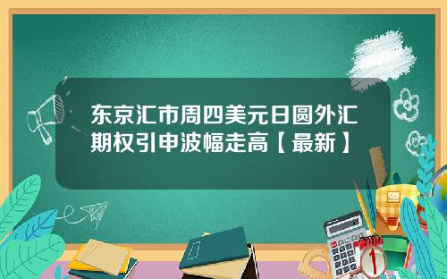 东京汇市周四美元日圆外汇期权引申波幅走高【最新】