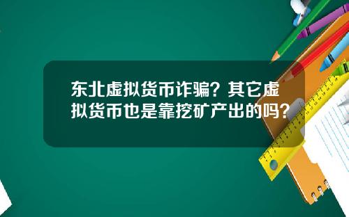 东北虚拟货币诈骗？其它虚拟货币也是靠挖矿产出的吗？