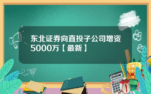 东北证券向直投子公司增资5000万【最新】