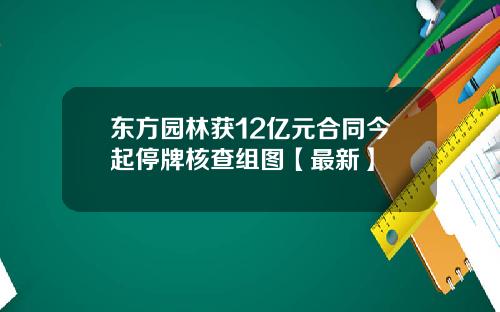 东方园林获12亿元合同今起停牌核查组图【最新】