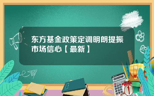 东方基金政策定调明朗提振市场信心【最新】