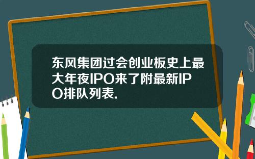 东风集团过会创业板史上最大年夜IPO来了附最新IPO排队列表.