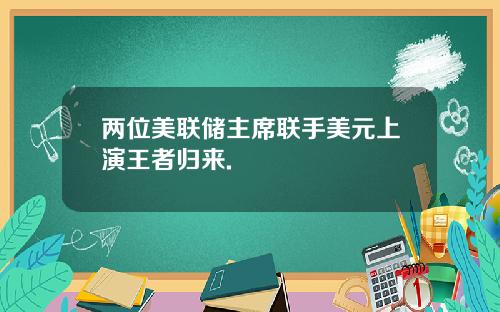 两位美联储主席联手美元上演王者归来.