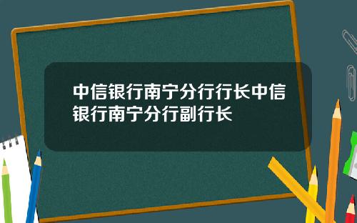 中信银行南宁分行行长中信银行南宁分行副行长