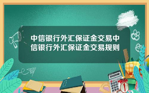 中信银行外汇保证金交易中信银行外汇保证金交易规则