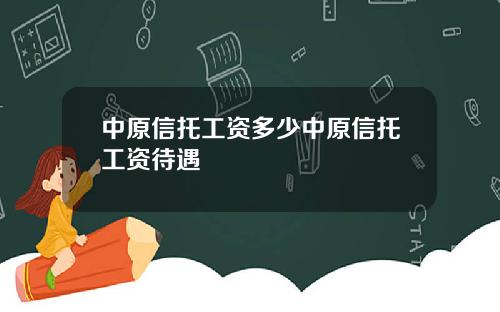 中原信托工资多少中原信托工资待遇