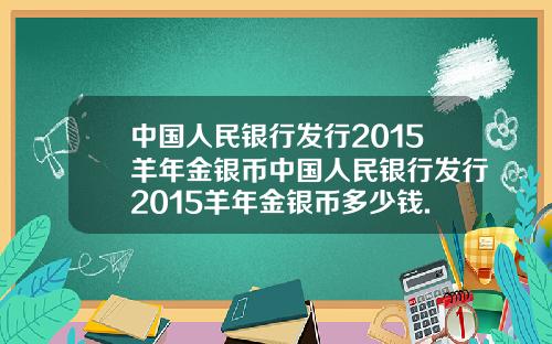 中国人民银行发行2015羊年金银币中国人民银行发行2015羊年金银币多少钱.