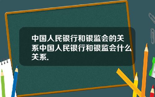 中国人民银行和银监会的关系中国人民银行和银监会什么关系.