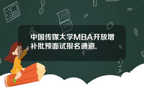 中国传媒大学MBA开放增补批预面试报名通道.