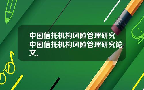 中国信托机构风险管理研究中国信托机构风险管理研究论文.