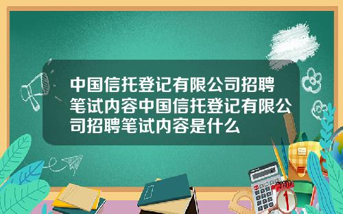 中国信托登记有限公司招聘笔试内容中国信托登记有限公司招聘笔试内容是什么