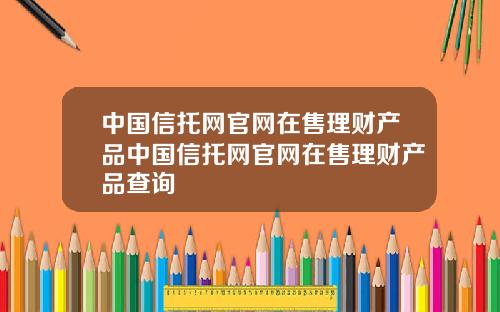 中国信托网官网在售理财产品中国信托网官网在售理财产品查询