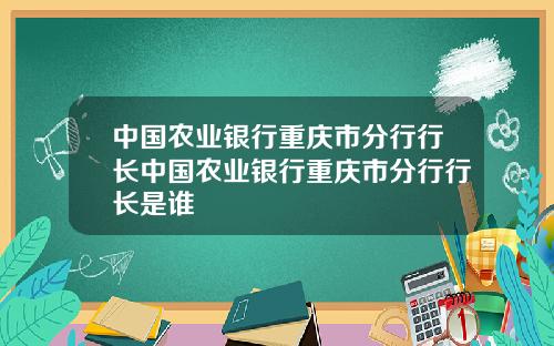 中国农业银行重庆市分行行长中国农业银行重庆市分行行长是谁