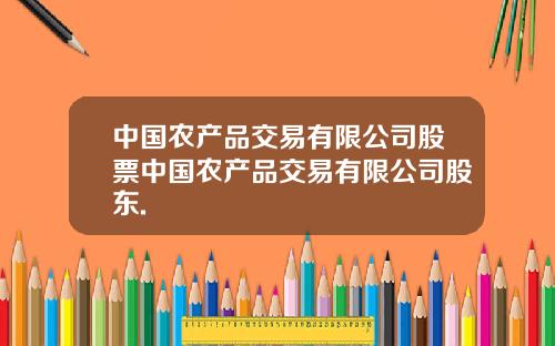 中国农产品交易有限公司股票中国农产品交易有限公司股东.