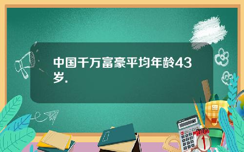 中国千万富豪平均年龄43岁.