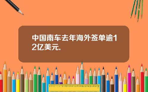 中国南车去年海外签单逾12亿美元.