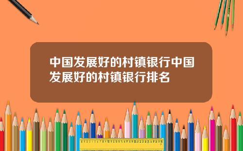 中国发展好的村镇银行中国发展好的村镇银行排名