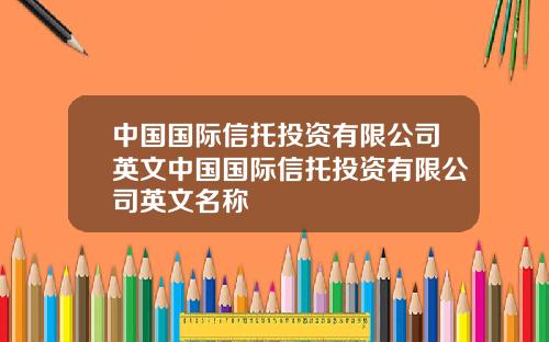 中国国际信托投资有限公司英文中国国际信托投资有限公司英文名称