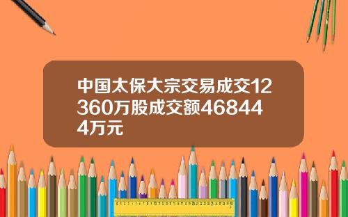 中国太保大宗交易成交12360万股成交额468444万元