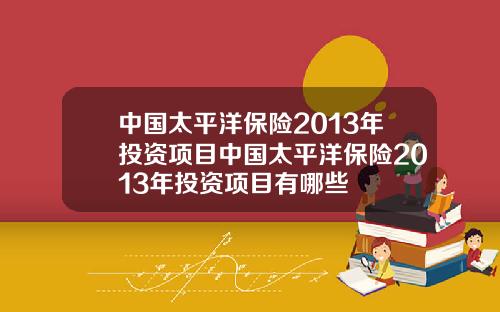 中国太平洋保险2013年投资项目中国太平洋保险2013年投资项目有哪些