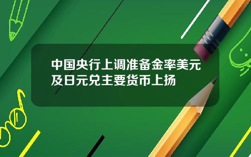 中国央行上调准备金率美元及日元兑主要货币上扬