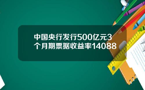 中国央行发行500亿元3个月期票据收益率14088