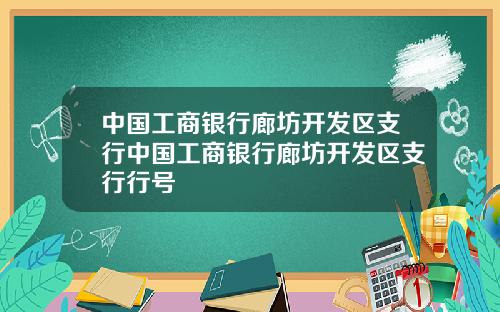 中国工商银行廊坊开发区支行中国工商银行廊坊开发区支行行号