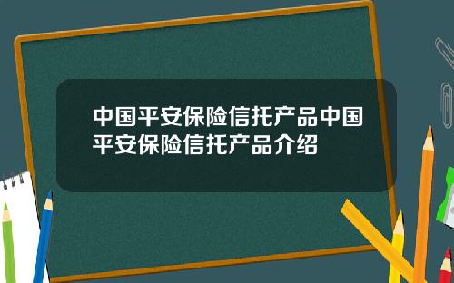 中国平安保险信托产品中国平安保险信托产品介绍