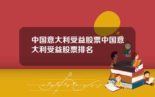 中国意大利受益股票中国意大利受益股票排名