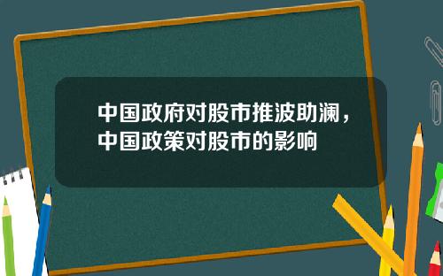 中国政府对股市推波助澜，中国政策对股市的影响