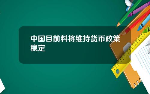 中国目前料将维持货币政策稳定