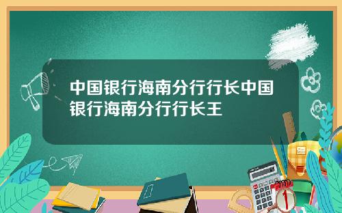 中国银行海南分行行长中国银行海南分行行长王