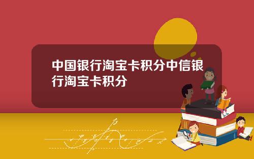 中国银行淘宝卡积分中信银行淘宝卡积分