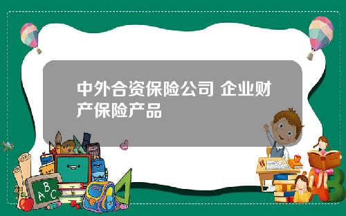 中外合资保险公司 企业财产保险产品