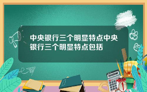 中央银行三个明显特点中央银行三个明显特点包括