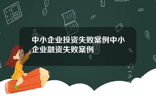 中小企业投资失败案例中小企业融资失败案例